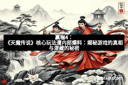 赢咖4：《天魔传说》核心玩法遭内部爆料：揭秘游戏的真相与潜藏的秘密
